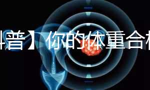 【科普】你的體重合格了嗎？