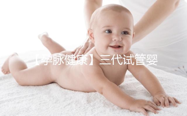 【孕脈健康】三代試管嬰兒超詳細(xì)全流程，提前規(guī)劃，備孕工作兩不誤！