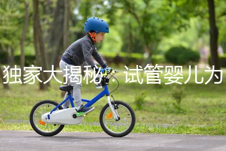 獨家大揭秘：試管嬰兒為什么男孩多的背后真相？