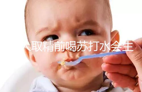 男人取精前喝蘇打水會(huì)生男孩嗎？了解精子的影響