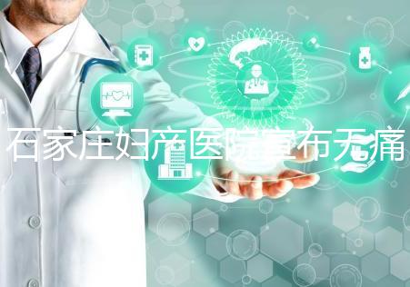 石家莊婦產醫院宣布無痛轉剖腹產費用，附2024價格表