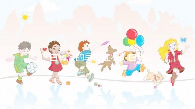 白癜風(fēng)的早期癥狀(白癜風(fēng)的早期癥狀及表現(xiàn))