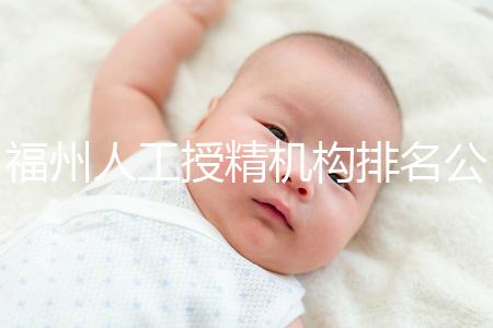 福州人工授精機構排名公布，這些醫院的醫生更專業，不要錯過