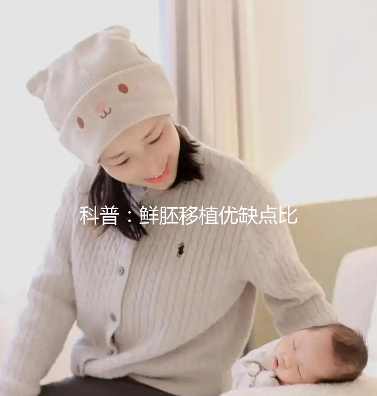 科普:鮮胚移植優(yōu)缺點(diǎn)比較,選試管方案別再只看成功率了