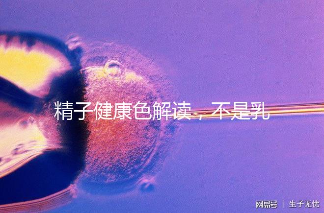 精子健康色解讀，不是乳白色為異常需引起重視