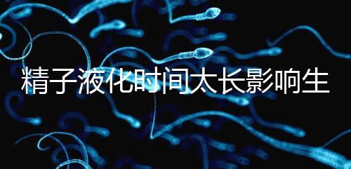 精子液化時間太長影響生育,3大飲食調理法送你“好孕”