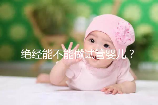絕經能不能做試管嬰兒?自然or人工絕經方案不一