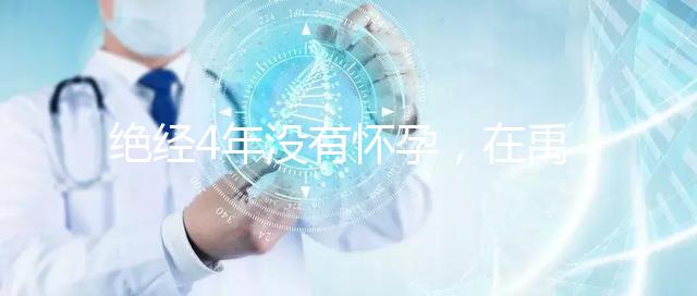 絕經4年沒有懷孕，在禹州可以做試管嬰兒懷孕成功嗎？