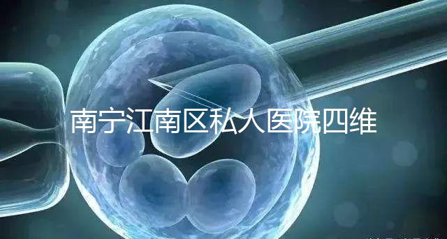 南寧江南區(qū)私人醫(yī)院四維彩超費(fèi)用公布，電話竟也能預(yù)約