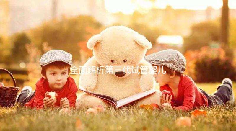 全面解析第三代試管嬰兒的科普知識（建議收藏）