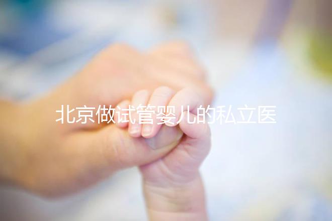 北京做試管嬰兒的私立醫院排名？北京十大私立試管醫院排名？