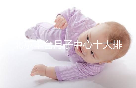 北京豐臺月子中心十大排行揭曉，華庭、馨福哪個好一目了然