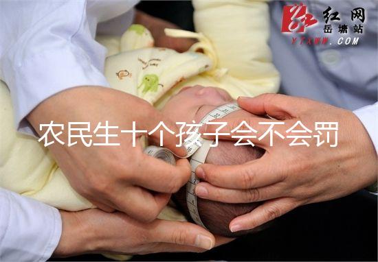 農(nóng)民生十個孩子會不會罰款、嚴(yán)重超生是否違法，想知道戳