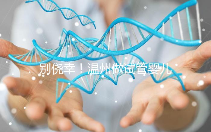 別僥幸！溫州做試管嬰兒沒結(jié)婚證也不行，小心誤入騙局