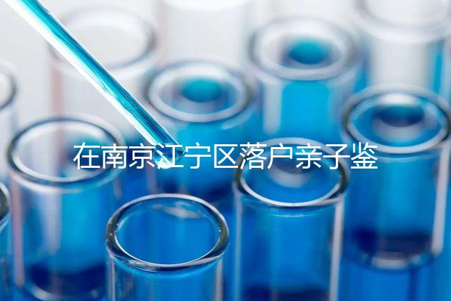 在南京江寧區落戶親子鑒定并不重要，2024年滿足要求才是關鍵