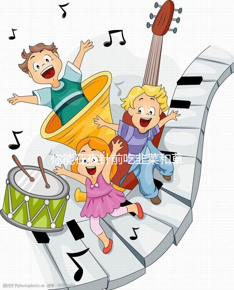 你能在夜針前吃韭菜和草莓嗎？你真的應(yīng)該注意飲食嗎？