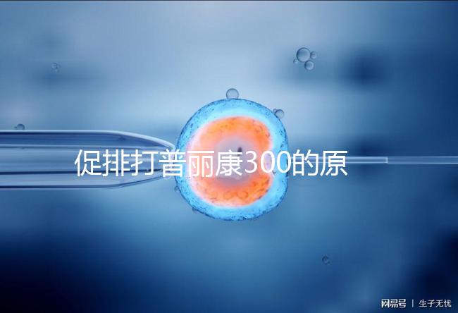 促排打普麗康300的原因是什么？不要還是不造的看卵巢怎么知道？