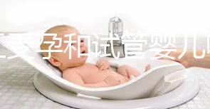 人工受孕和試管嬰兒哪個好（人工受孕和試管嬰兒哪個好？）