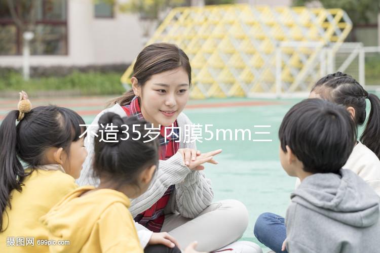 不造35歲內膜5mm三代試管成功率?真實案例告知你答案