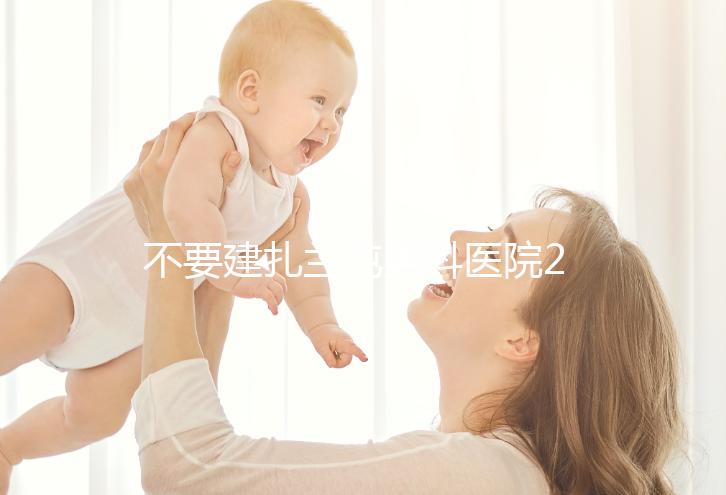 不要建扎蘭屯男科醫院2024哪個好,詳細地址快速查看