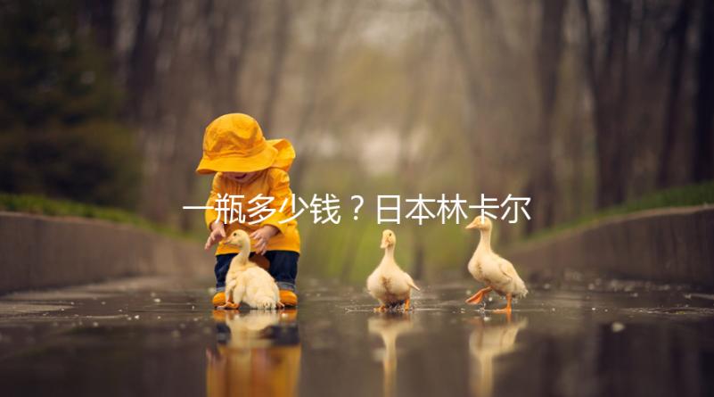 一瓶多少錢？日本林卡爾購買價格全網(wǎng)對比