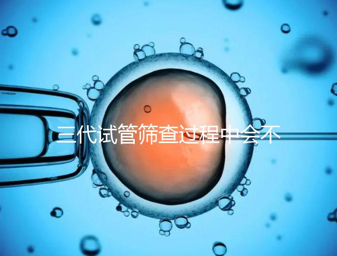 三代試管篩查過程中會不會出現(xiàn)錯誤戳，看完流程就知道