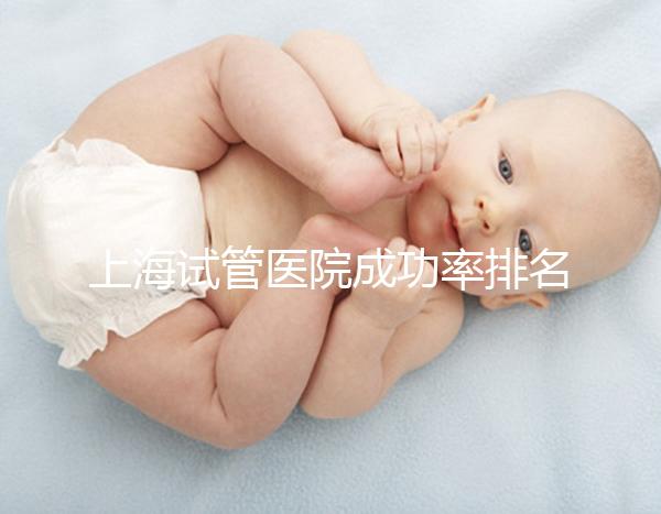 上海試管醫院成功率排名前十名整理，出名的莫過于這幾家