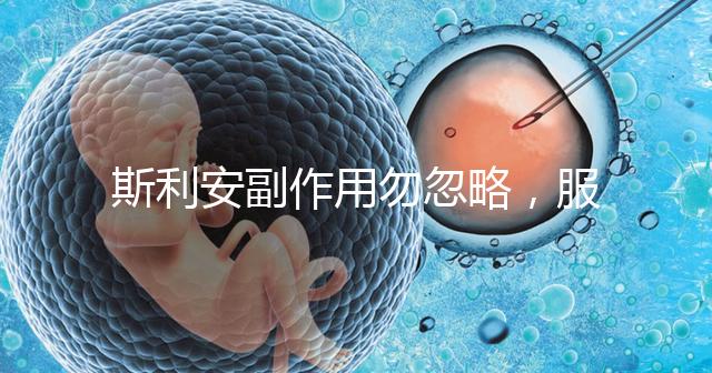 斯利安副作用勿忽略，服用前5大注意事項了解下