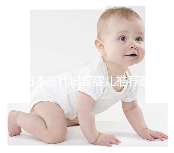 日本三代試管嬰兒推薦醫(yī)院及費用解析!