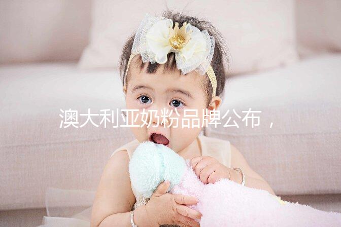 澳大利亞奶粉品牌公布，哪個牌子更好了如指掌