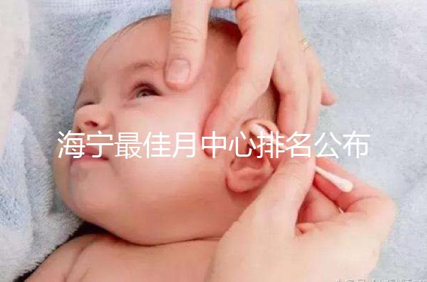 海寧最佳月中心排名公布，2024年新增了幾家