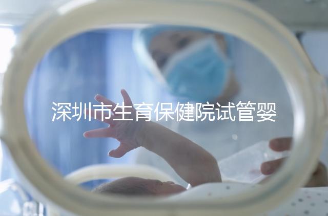 深圳市生育保健院試管嬰兒費用，附2024最新花費預估！