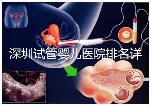 深圳試管嬰兒醫(yī)院排名詳細(xì)解讀，關(guān)鍵還得看成功率高低