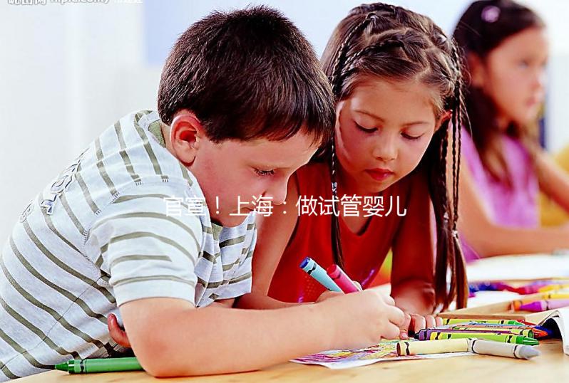 官宣！上海：做試管嬰兒可醫(yī)保報(bào)銷(xiāo)