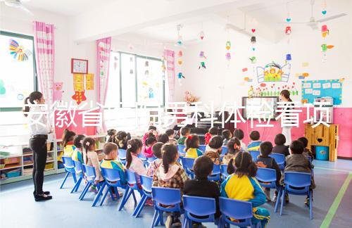 安徽省醫院男科體檢看項目多少，包括登記方式介紹