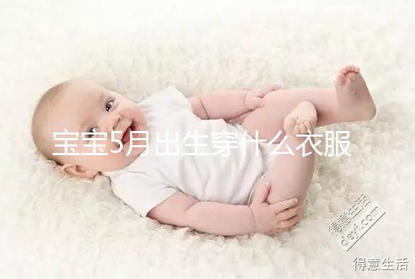 寶寶5月出生穿什么衣服進(jìn)來瞧，不造多大、多厚趕緊抄作業(yè)