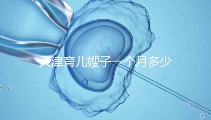 天津育兒嫂子一個月多少錢，哪個好一次，收藏不清楚