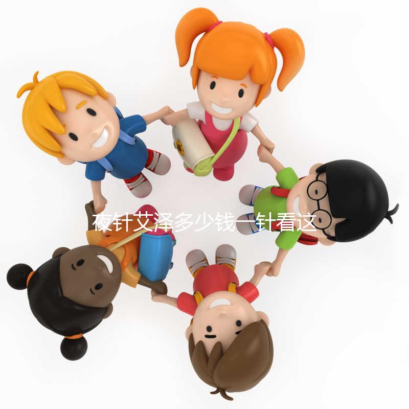 夜針艾澤多少錢一針看這里,和hcg相比哪個更貴一清二楚