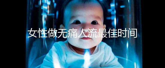 女性做無痛人流最佳時(shí)間是什么時(shí)候
