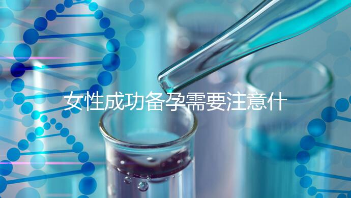 女性成功備孕需要注意什么？