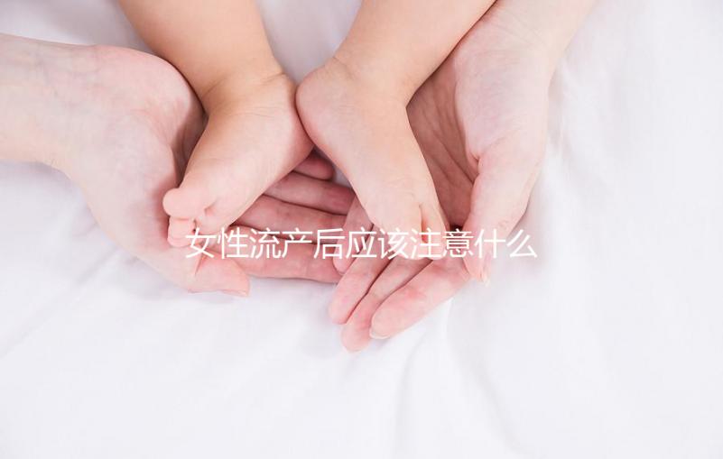女性流產后應該注意什么？
