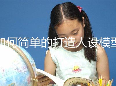 如何簡單的打造人設模型(如何簡單的打造人設模型視頻)