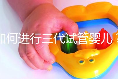 如何進行三代試管嬰兒？2025三代試管嬰兒全流程完整攻略指南揭秘