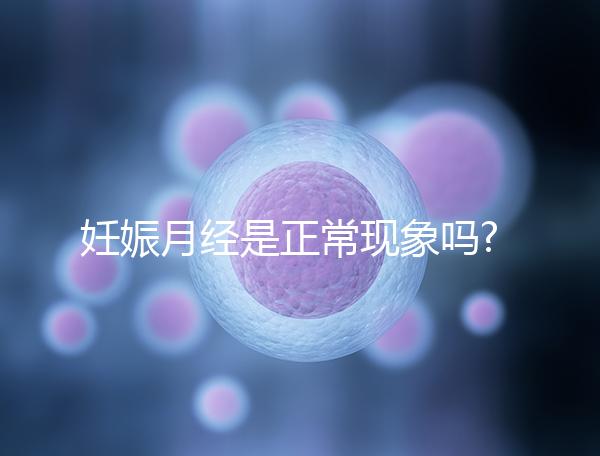 妊娠月經是正?,F象嗎?有這3點癥狀應立即就醫