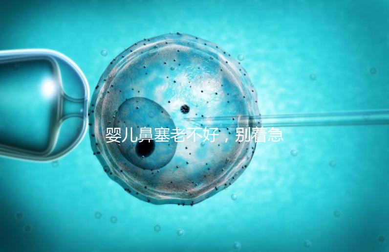 嬰兒鼻塞老不好，別著急打針、吃藥，用這3個緩解方法