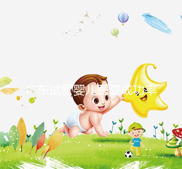 廣東試管嬰兒醫院成功率最高的有哪些？本月最新排名top 10發布