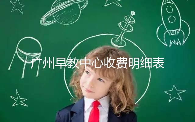 廣州早教中心收費明細(xì)表2024,課程制、半日制有差異