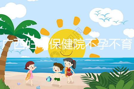 廣西婦幼保健院不孕不育醫生排名來襲，彭丹、周紅在名單里