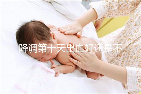 降調第十天出血好還是不好難說，流褐色分泌物屬正常不怕