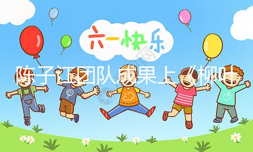 陳子江團隊成果上《柳葉刀》，“冷凍單胚移植”或可顯著改善試管嬰兒成功率